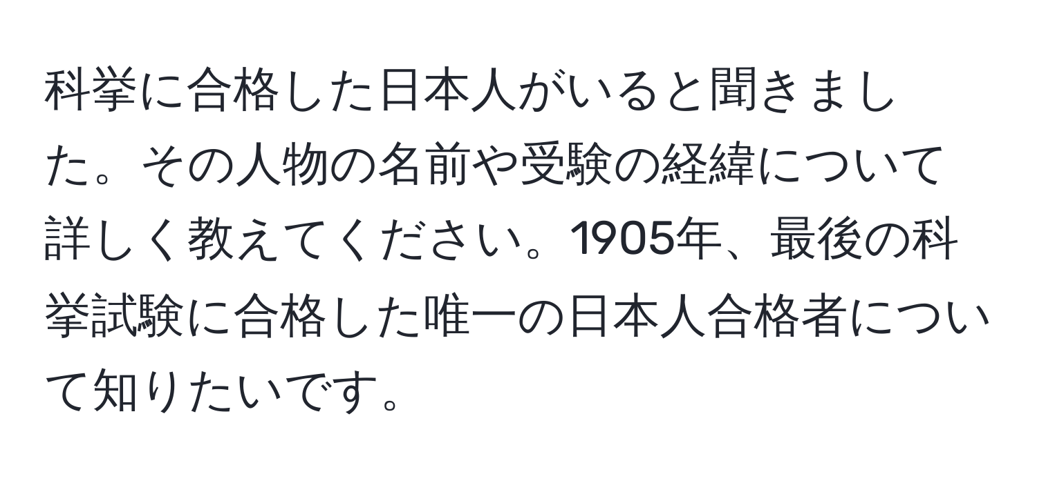 科挙に合格した日本人がいると聞きました。その人物の名前や受験の経緯について詳しく教えてください。1905年、最後の科挙試験に合格した唯一の日本人合格者について知りたいです。