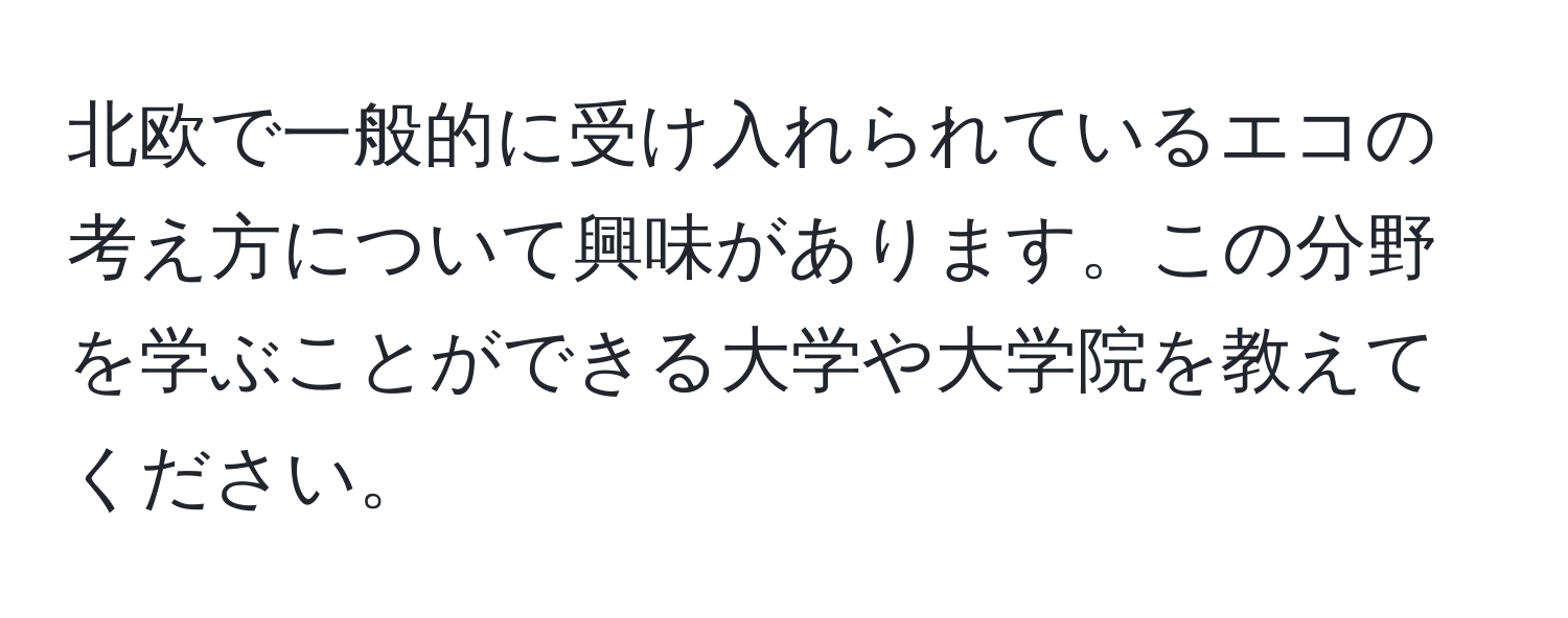 北欧で一般的に受け入れられているエコの考え方について興味があります。この分野を学ぶことができる大学や大学院を教えてください。