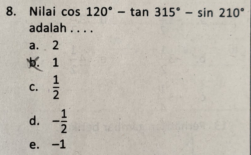 Nilai cos 120°-tan 315°-sin 210°
adalah . . . .
a. 2
b. 1
C.  1/2 
d. - 1/2 
e. -1