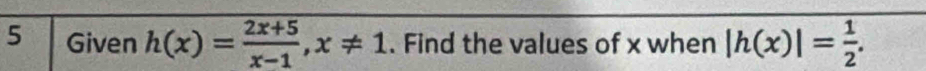 Given h(x)= (2x+5)/x-1 , x!= 1. Find the values of x when |h(x)|= 1/2 .