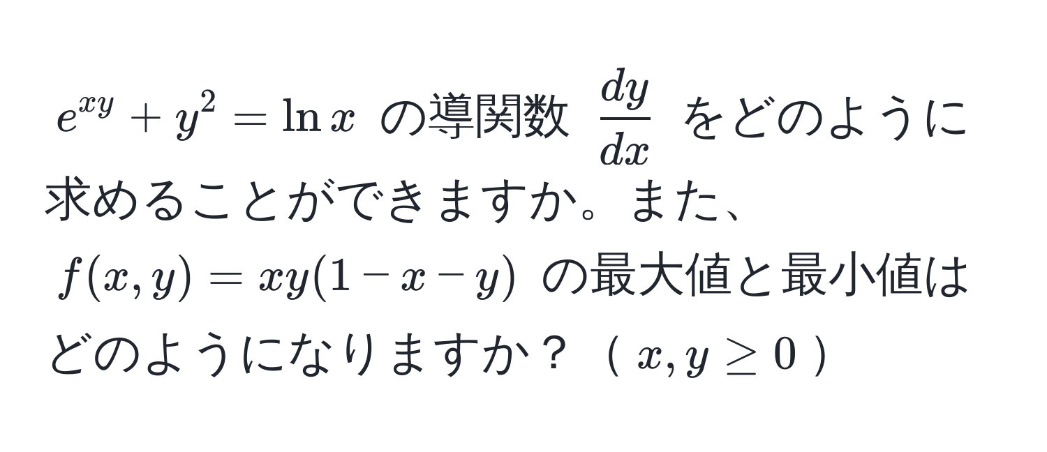 $e^(xy) + y^(2 = ln x$ の導関数 $fracdy)dx$ をどのように求めることができますか。また、$f(x,y) = xy(1-x-y)$ の最大値と最小値はどのようになりますか？$x,y ≥ 0$