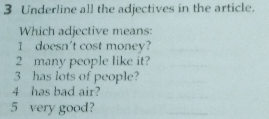 Underline all the adjectives in the article. 
Which adjective means: 
1 doesn't cost money? 
2 many people like it?
3 has lots of people?
4 has bad air?
5 very good?