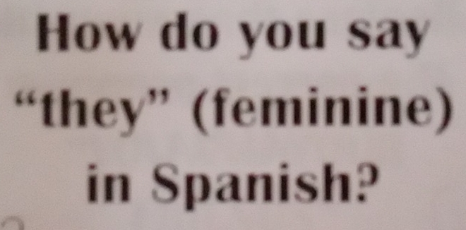 How do you say 
“ th ey'' (feminine) 
in Spanish?