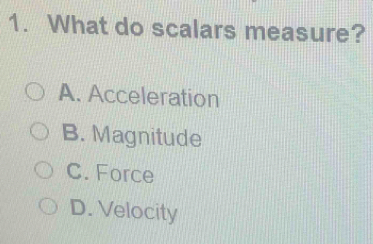 What do scalars measure?
A. Acceleration
B. Magnitude
C. Force
D. Velocity