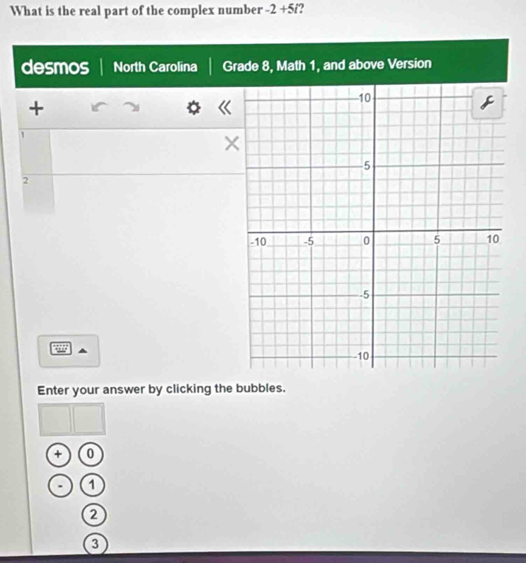 What is the real part of the complex number -2+5i 2 
desmos North Carolina Grade 8, Math 1, and above Version 
+
1
×
2
Enter your answer by clicking the bubbles. 
+ 0
1
2
3