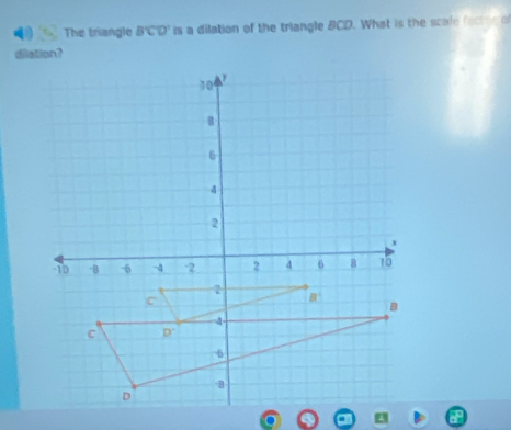 The triangle BCD' is a dilation of the triangle BCD. What is the scale factng of