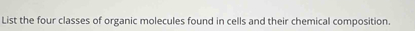 List the four classes of organic molecules found in cells and their chemical composition.