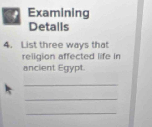 Examining 
Detalls 
4. List three ways that 
religion affected life in 
ancient Egypt. 
_ 
_ 
_