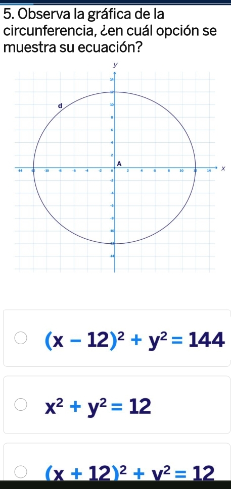 Observa la gráfica de la
circunferencia, ¿en cuál opción se
muestra su ecuación?
(x-12)^2+y^2=144
x^2+y^2=12
(x+12)^2+y^2=12