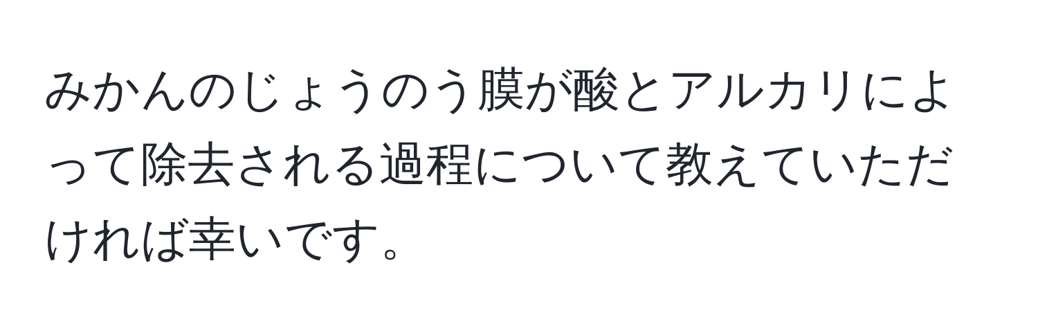 みかんのじょうのう膜が酸とアルカリによって除去される過程について教えていただければ幸いです。