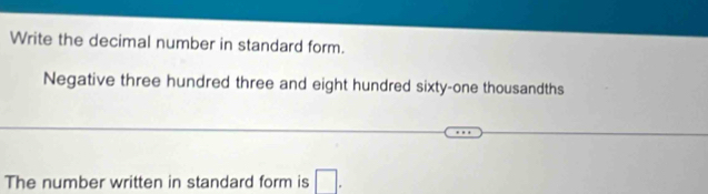 Write the decimal number in standard form. 
Negative three hundred three and eight hundred sixty-one thousandths 
The number written in standard form is □.