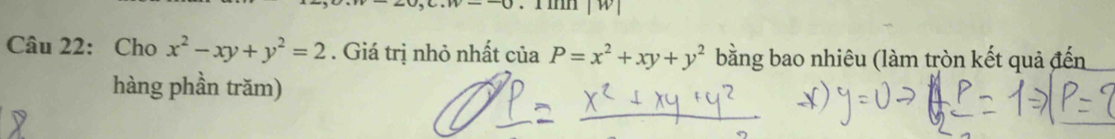 .n--0 
Câu 22: Cho x^2-xy+y^2=2. Giá trị nhỏ nhất của P=x^2+xy+y^2 bằng bao nhiêu (làm tròn kết quả đến
hàng phần trăm)