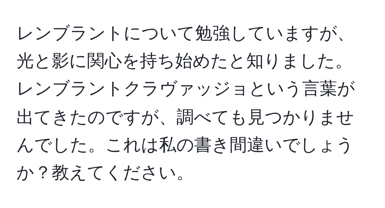 レンブラントについて勉強していますが、光と影に関心を持ち始めたと知りました。レンブラントクラヴァッジョという言葉が出てきたのですが、調べても見つかりませんでした。これは私の書き間違いでしょうか？教えてください。