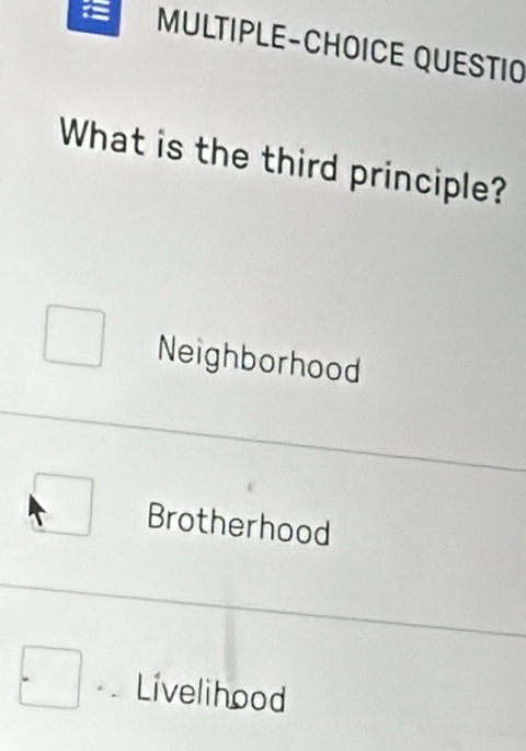 MULTIPLE-CHOICE QUESTIO
What is the third principle?
Neighborhood
Brotherhood
Livelihood