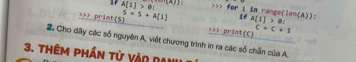 if A[i]>θ : (A)) 
>>> for i in range(len(A)): 
>>> print(S) S=S+A[i]
if A[i]>θ : 
>>>print(C)
C=C+1
2. Cho dãy các số nguyên A, viết chương trình in ra các số chẵn của A. 
3. thêm phần tử vào d a n