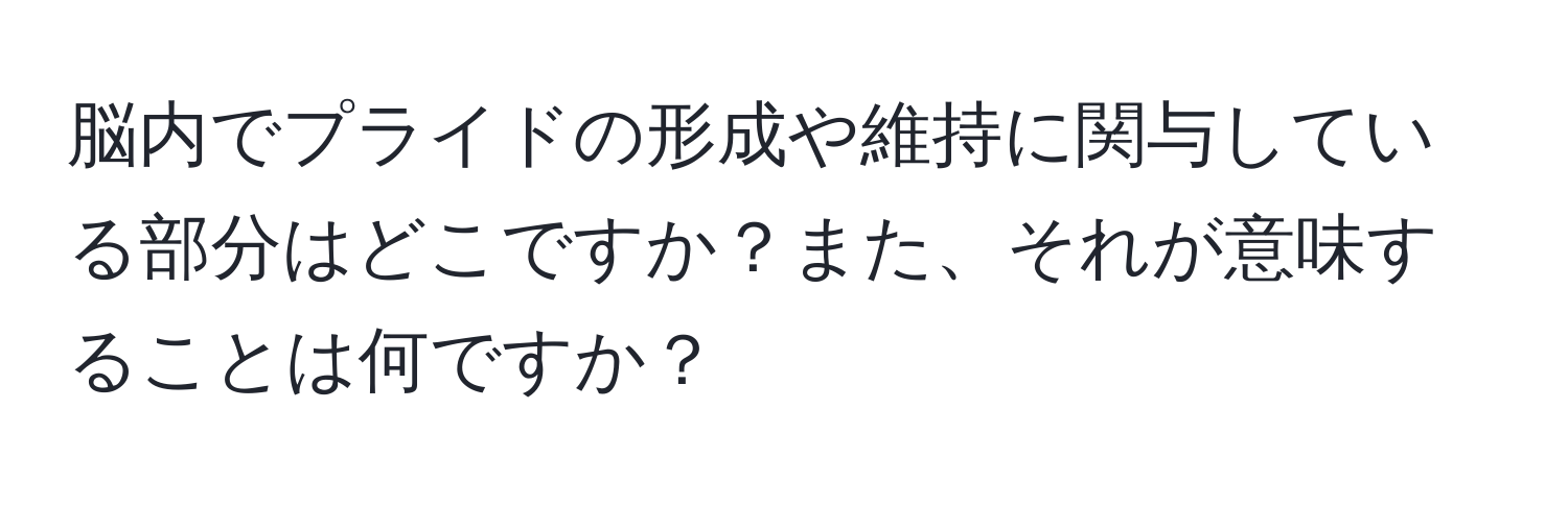 脳内でプライドの形成や維持に関与している部分はどこですか？また、それが意味することは何ですか？