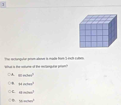 The rectangular prism above is made from 1-inch cubes.
What is the volume of the rectangular prism?
A. 60inches^3
B. 94inches^3
C. 48inches^3
D. 56inches^3