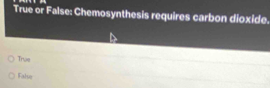 True or False: Chemosynthesis requires carbon dioxide.
True
False