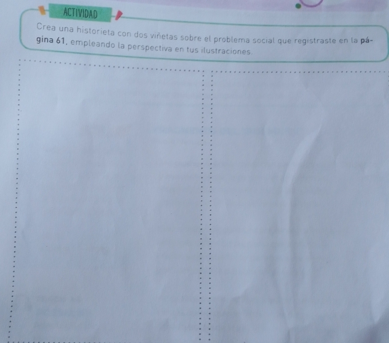 ACTIVIDAD 
Crea una historieta con dos viñetas sobre el problema social que registraste en la pá- 
gina 61, empleando la perspectiva en tus ilustraciones.