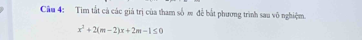 Tìm tất cả các giá trị của tham số m để bắt phương trình sau vô nghiệm.
x^2+2(m-2)x+2m-1≤ 0