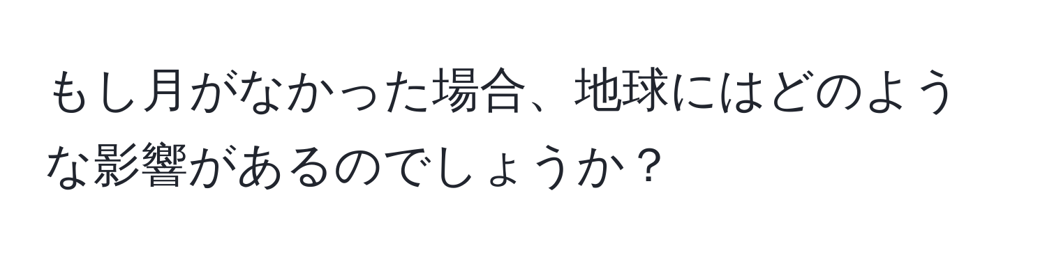 もし月がなかった場合、地球にはどのような影響があるのでしょうか？