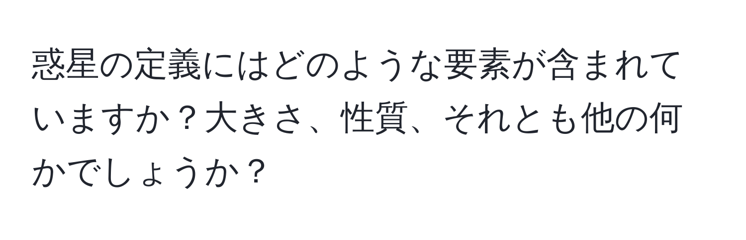 惑星の定義にはどのような要素が含まれていますか？大きさ、性質、それとも他の何かでしょうか？