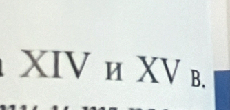 XIV и XV B.