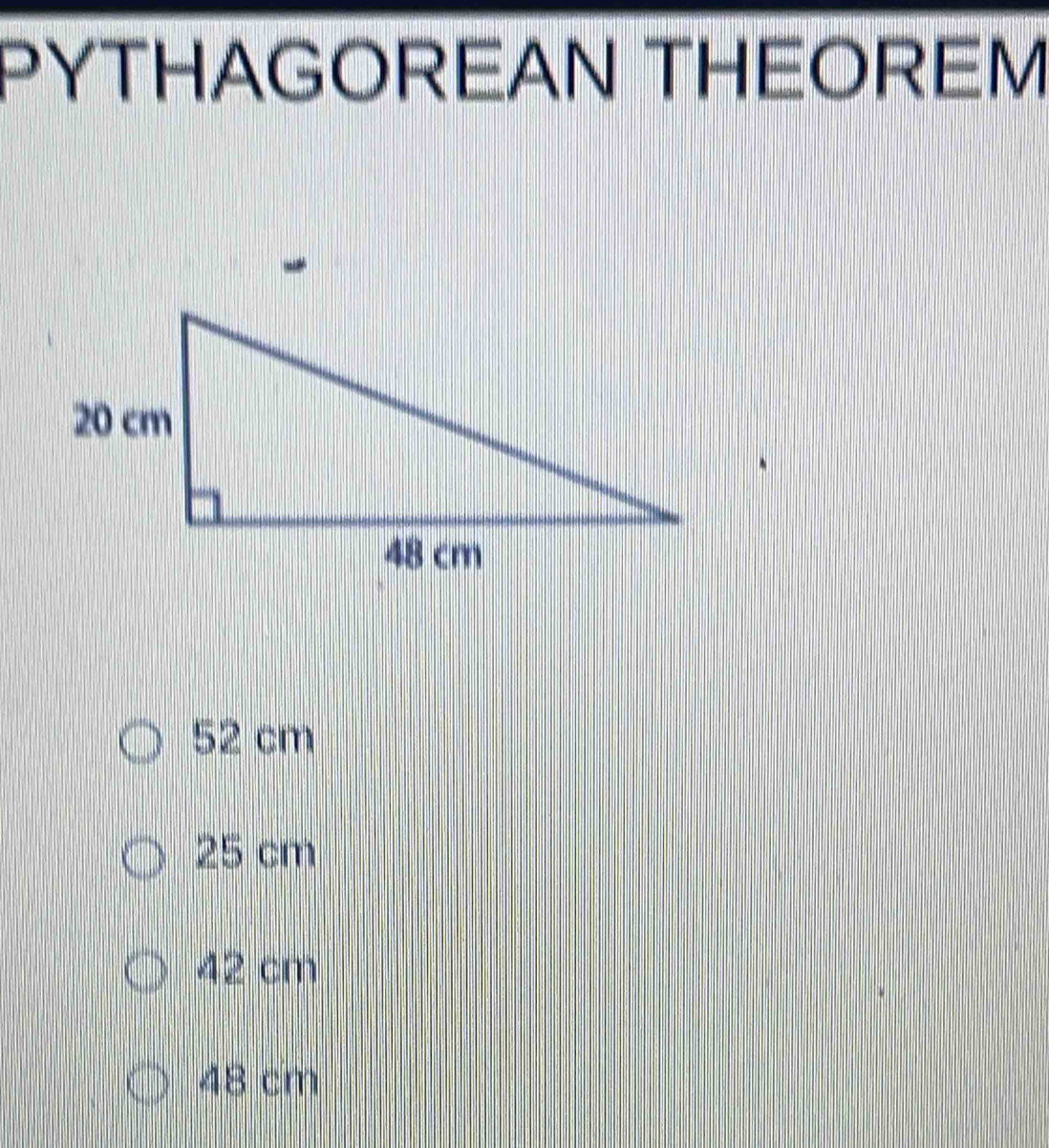 PYTHAGOREAN THEOREM
52 cm
25 cm
42 cm
48 cm