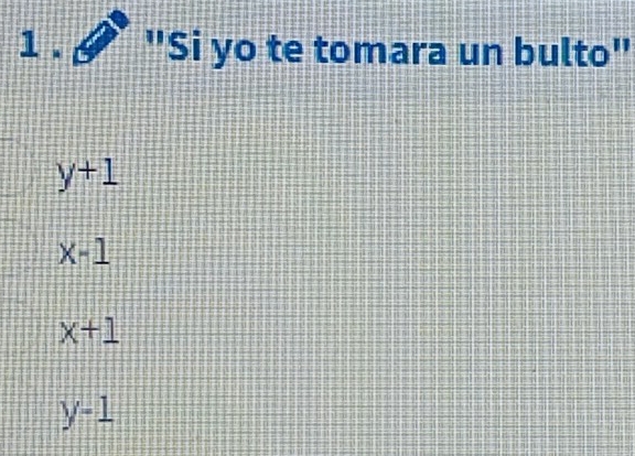 1 . 6 I "Si yo te tomara un bulto"
y+1
x-1
x+1
y-1