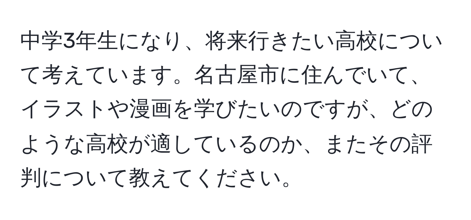 中学3年生になり、将来行きたい高校について考えています。名古屋市に住んでいて、イラストや漫画を学びたいのですが、どのような高校が適しているのか、またその評判について教えてください。