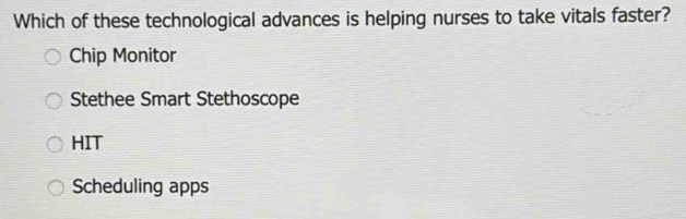 Which of these technological advances is helping nurses to take vitals faster?
Chip Monitor
Stethee Smart Stethoscope
HIT
Scheduling apps