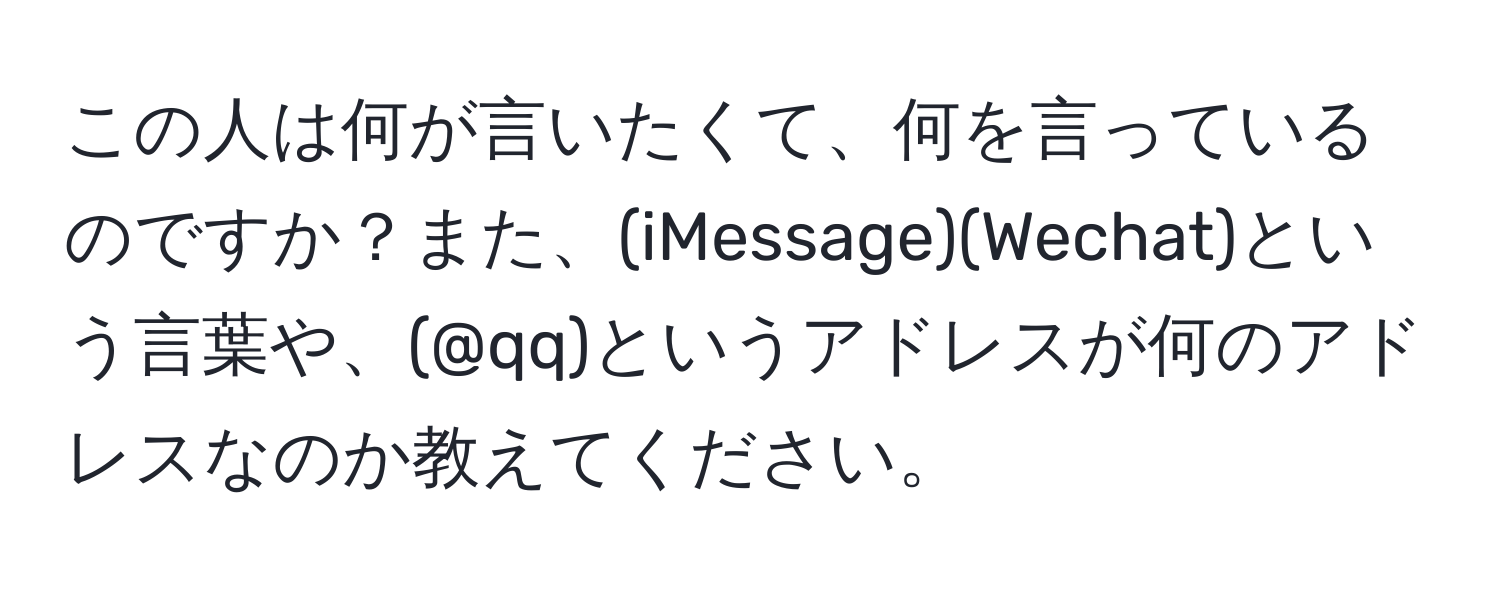 この人は何が言いたくて、何を言っているのですか？また、(iMessage)(Wechat)という言葉や、(@qq)というアドレスが何のアドレスなのか教えてください。