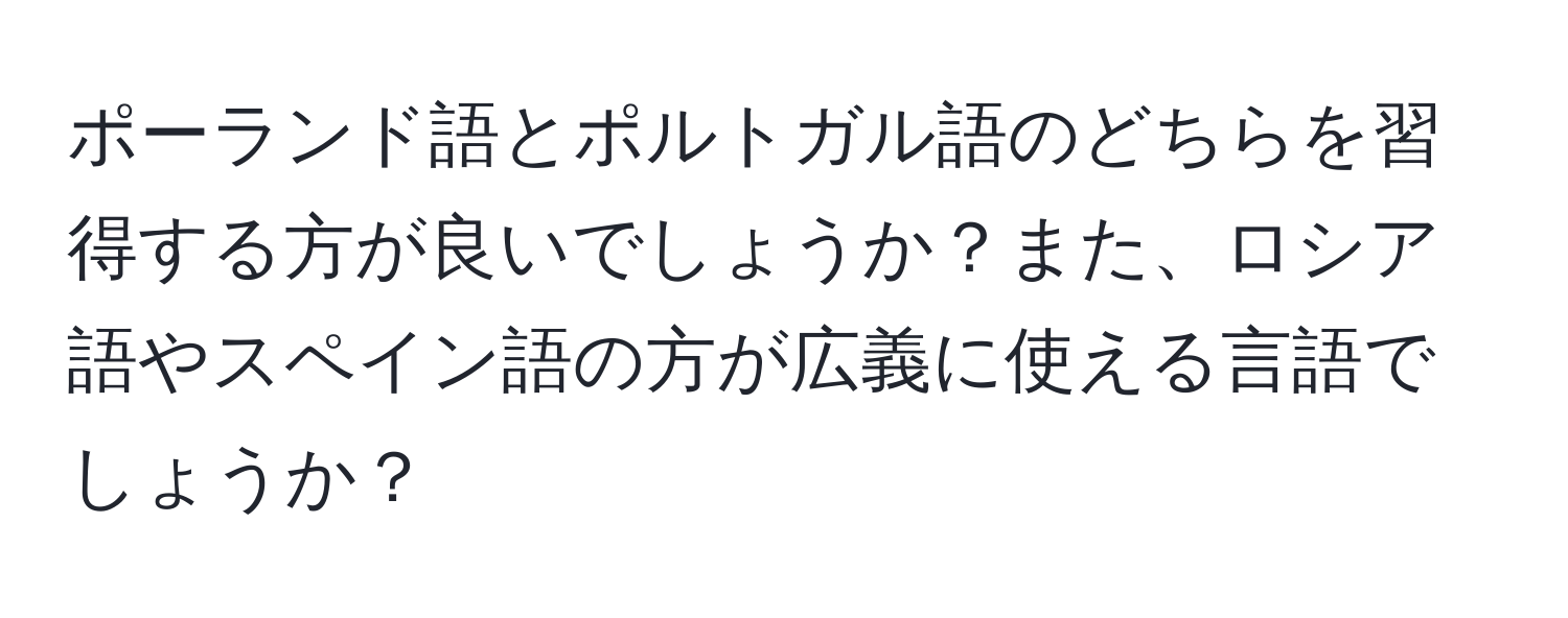 ポーランド語とポルトガル語のどちらを習得する方が良いでしょうか？また、ロシア語やスペイン語の方が広義に使える言語でしょうか？