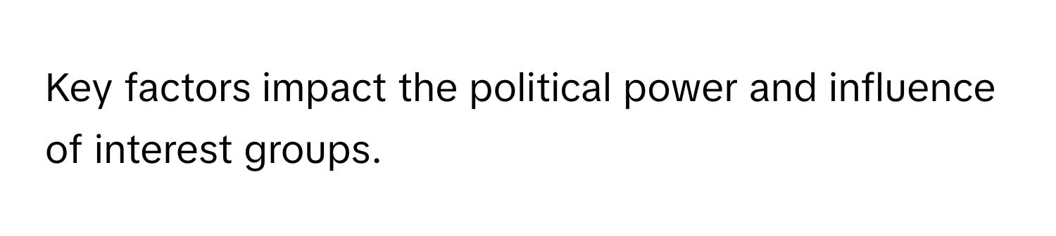 Key factors impact the political power and influence of interest groups.