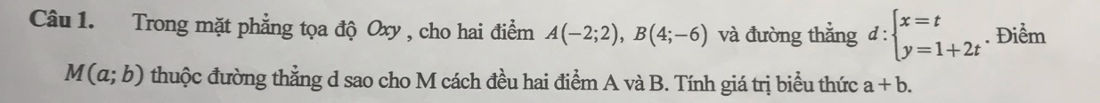 Trong mặt phẳng tọa độ Oxy , cho hai điểm A(-2;2), B(4;-6) và đường thắng d:beginarrayl x=t y=1+2tendarray.. Điểm
M(a;b) thuộc đường thẳng d sao cho M cách đều hai điểm A và B. Tính giá trị biểu thức a+b.