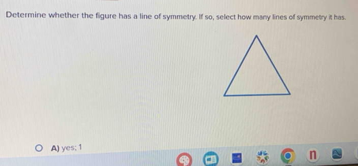 Determine whether the figure has a line of symmetry. If so, select how many lines of symmetry it has.
A) yes; 1