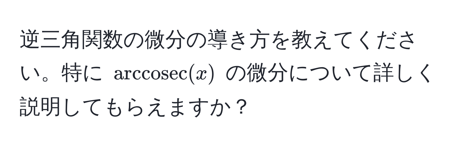 逆三角関数の微分の導き方を教えてください。特に $arccosec(x)$ の微分について詳しく説明してもらえますか？