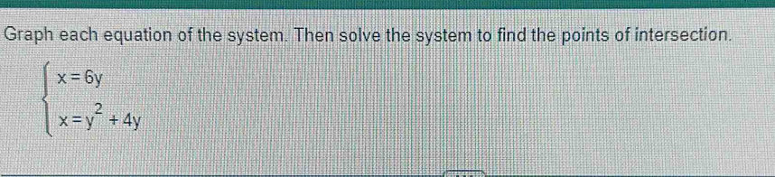 Graph each equation of the system. Then solve the system to find the points of intersection.
beginarrayl x=6y x=y^2+4yendarray.