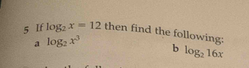 If log _2x=12 then find the following: 
a log _2x^3
b log _216x