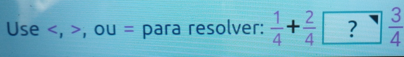 Use ,( OU= para resolver:  1/4 + 2/4  ?  3/4 