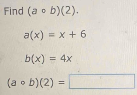 Find (acirc b)(2).
a(x)=x+6
b(x)=4x
(acirc b)(2)=□