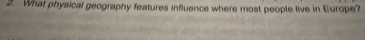 What physical geography features influence where most people live in Europe?