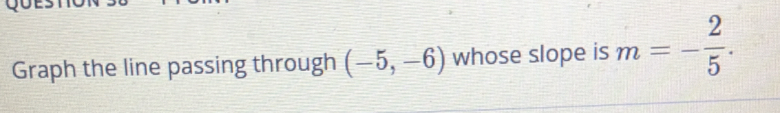 Graph the line passing through (-5,-6) whose slope is m=- 2/5 .