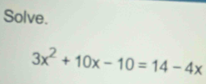 Solve.
3x^2+10x-10=14-4x