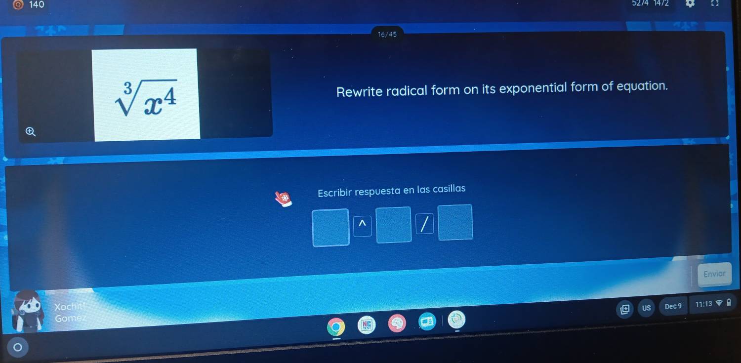 140 52/4 14/2 a
16/45
sqrt[3](x^4) Rewrite radical form on its exponential form of equation. 

Escribir respuesta en las casillas 
^ / 
Enviar 
Xoch Dec 9 11: 
Gom
