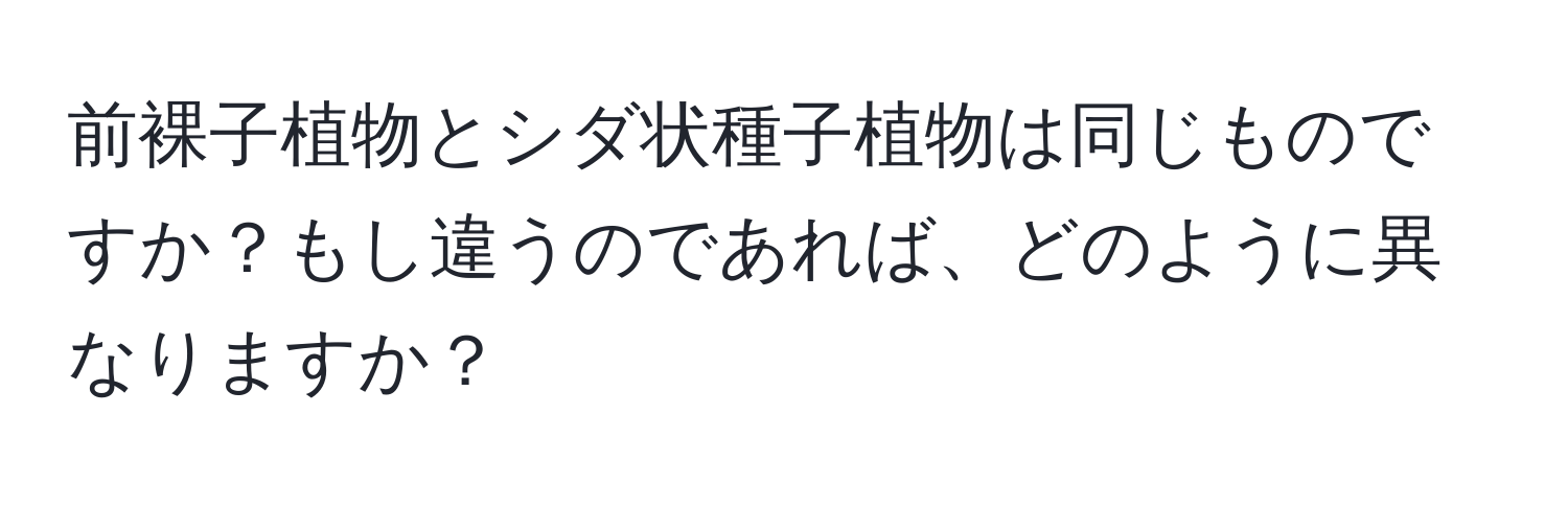 前裸子植物とシダ状種子植物は同じものですか？もし違うのであれば、どのように異なりますか？