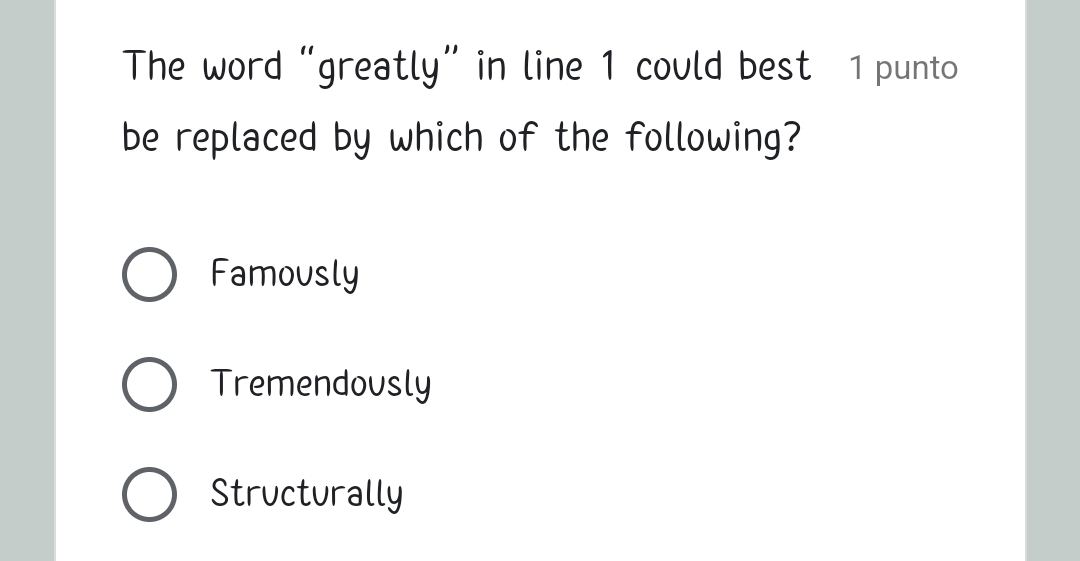 The word “greatly” in line 1 could best 1 punto
be replaced by which of the following?
Famously
Tremendously
Structurally