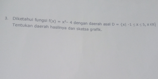 Diketahui fungsi f(x)=x^2-4 dengan daerah asal D= x|-1≤ x≤ 5, x∈ R
Tentukan daerah hasilnya dan sketsa grafik.