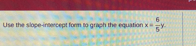 Use the slope-intercept form to graph the equation x= 6/5 y.