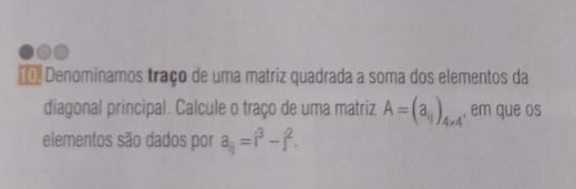 == Denominamos traço de uma matriz quadrada a soma dos elementos da 
diagonal principal. Calcule o traço de uma matriz A=(a_11)_4* 4 , em que os 
elementos são dados por a_ij=i^3-j^2.